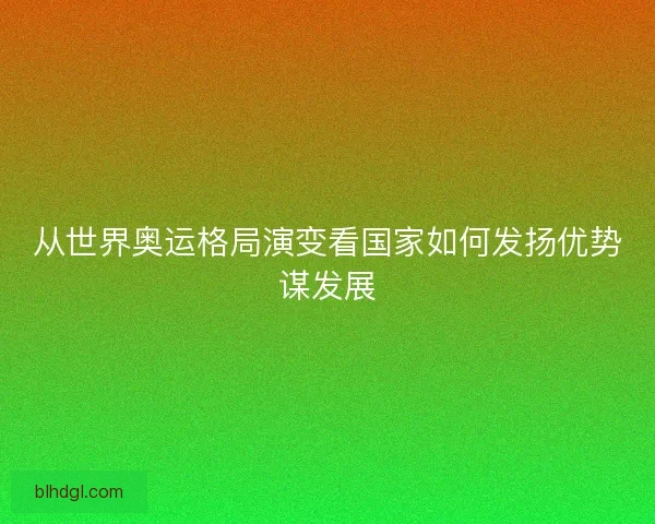从世界奥运格局演变看国家如何发扬优势谋发展