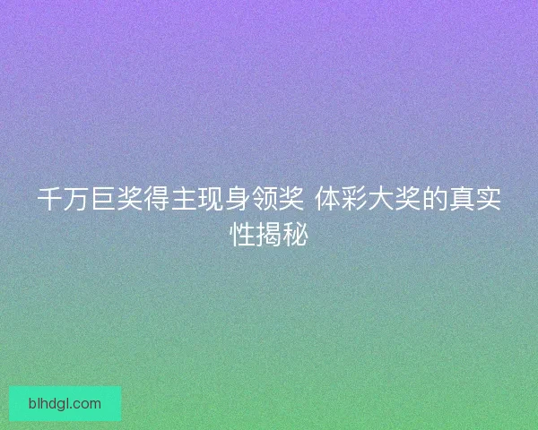 千万巨奖得主现身领奖 体彩大奖的真实性揭秘