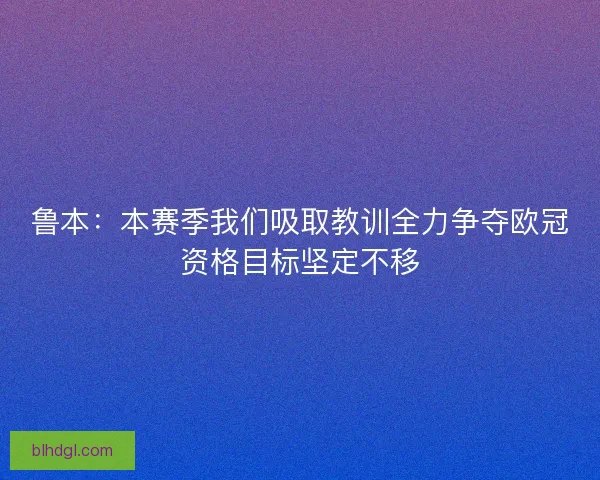 鲁本：本赛季我们吸取教训全力争夺欧冠资格目标坚定不移